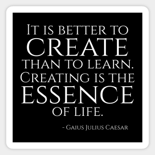 It is better to create than to learn! Creating is the essence of life! - Julius Caesar Quote Sticker